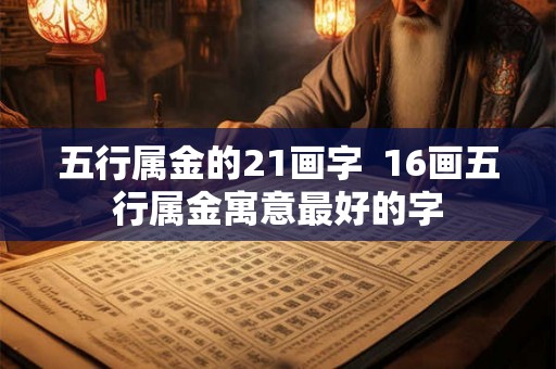 五行属金的21画字 16画五行属金寓意最好的字 五行属金的21画字 16画五行属金寓意最好的字