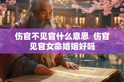 伤官不见官什么意思  伤官见官女命婚姻好吗