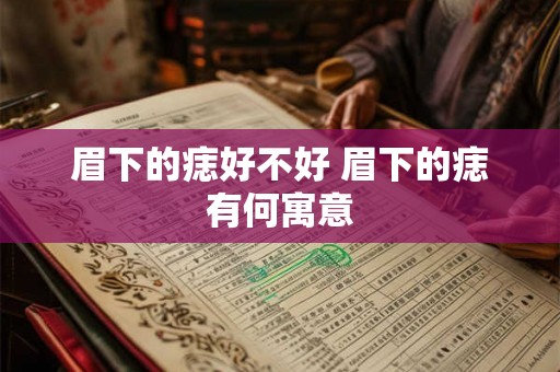 眉下的痣好不好 眉下的痣有何寓意