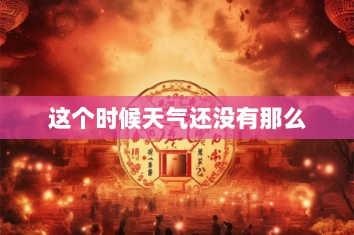 这个时候天气还没有那么