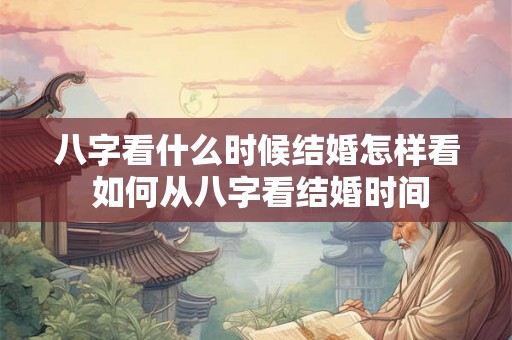 八字看什么时候结婚怎样看 如何从八字看结婚时间