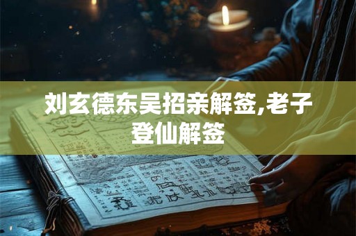 刘玄德东吴招亲解签,老子登仙解签
