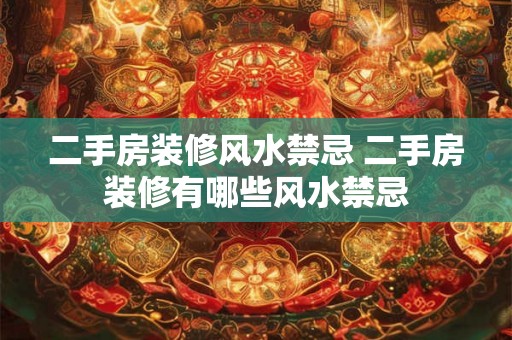 二手房装修风水禁忌 二手房装修有哪些风水禁忌