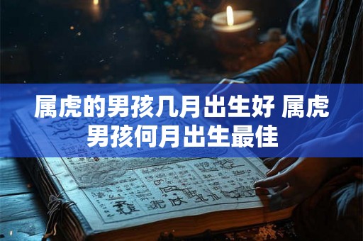 属虎的男孩几月出生好 属虎男孩何月出生最佳