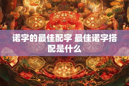 诺字的最佳配字 最佳诺字搭配是什么