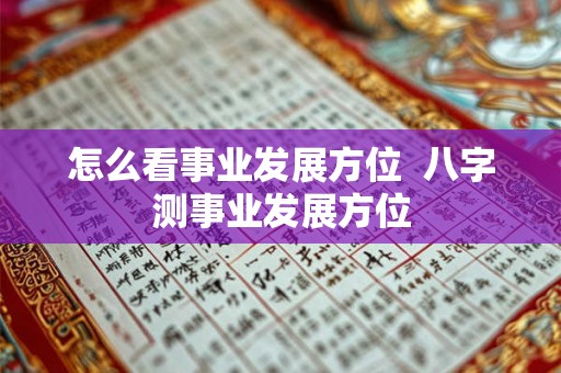怎么看事业发展方位  八字测事业发展方位