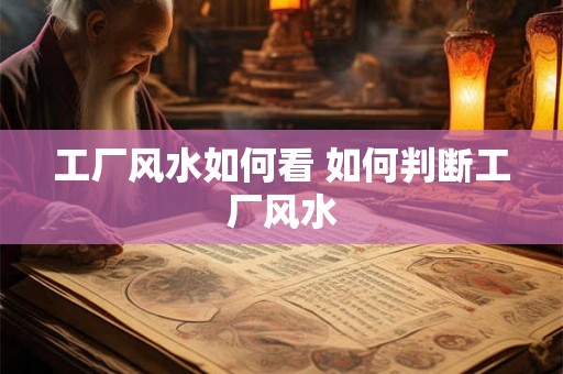 工厂风水如何看 如何判断工厂风水