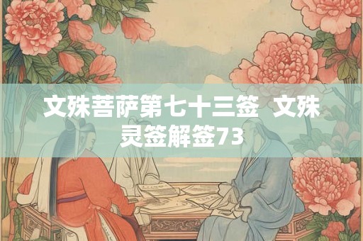文殊菩萨第七十三签 文殊灵签解签73 文殊菩萨第七十三签 文殊灵签解签73