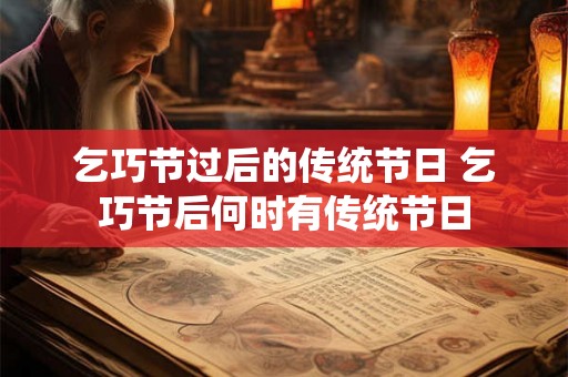 乞巧节过后的传统节日 乞巧节后何时有传统节日