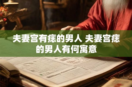 夫妻宫有痣的男人 夫妻宫痣的男人有何寓意