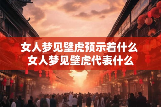 女人梦见壁虎预示着什么 女人梦见壁虎代表什么
