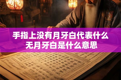 手指上没有月牙白代表什么 无月牙白是什么意思