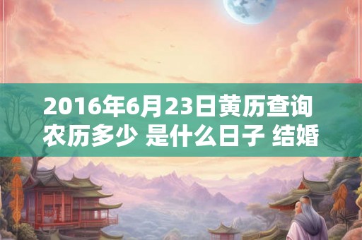 2016年6月23日黄历查询 农历多少 是什么日子 结婚吉时