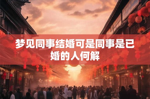 梦见同事结婚可是同事是已婚的人何解