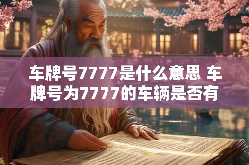 车牌号7777是什么意思 车牌号为7777的车辆是否有特殊含义或背后故事
