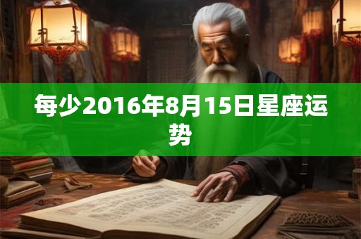 每少2016年8月15日星座运势