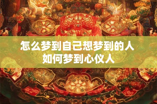 怎么梦到自己想梦到的人 如何梦到心仪人