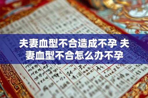夫妻血型不合造成不孕 夫妻血型不合怎么办不孕 夫妻血型不合造成不孕 夫妻血型不合怎么办不孕