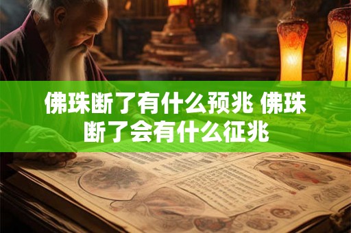 佛珠断了有什么预兆 佛珠断了会有什么征兆 佛珠断了有什么预兆 佛珠断了会有什么征兆