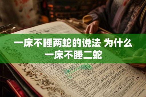 一床不睡两蛇的说法 为什么一床不睡二蛇