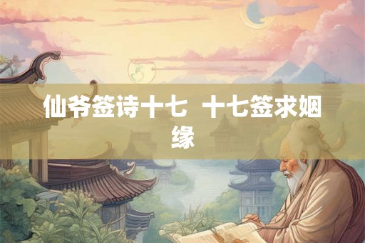 仙爷签诗十七  十七签求姻缘