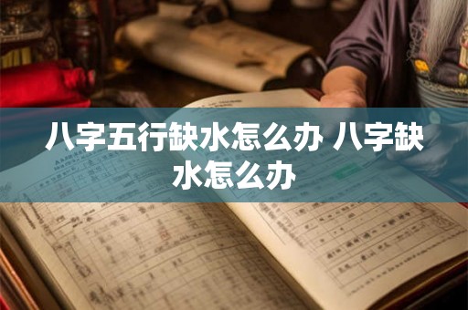 八字五行缺水怎么办 八字缺水怎么办