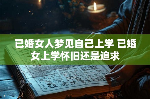 已婚女人梦见自己上学 已婚女上学怀旧还是追求
