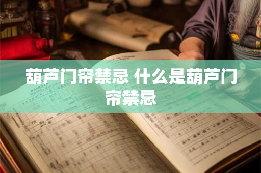 葫芦门帘禁忌 什么是葫芦门帘禁忌 葫芦门帘禁忌 什么是葫芦门帘禁忌