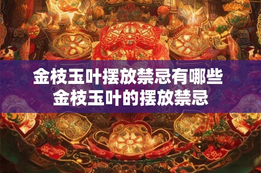 金枝玉叶摆放禁忌有哪些 金枝玉叶的摆放禁忌