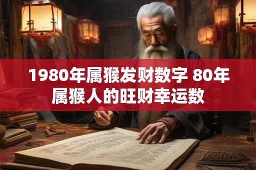 1980年属猴发财数字 80年属猴人的旺财幸运数
