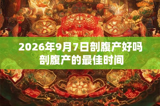 2026年9月7日剖腹产好吗 剖腹产的最佳时间