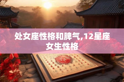 处女座性格和脾气,12星座女生性格 处女座性格和脾气,12星座女生性格