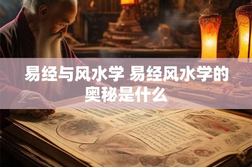 易经与风水学 易经风水学的奥秘是什么