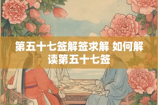 第五十七签解签求解 如何解读第五十七签