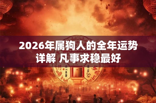 2026年属狗人的全年运势详解 凡事求稳最好