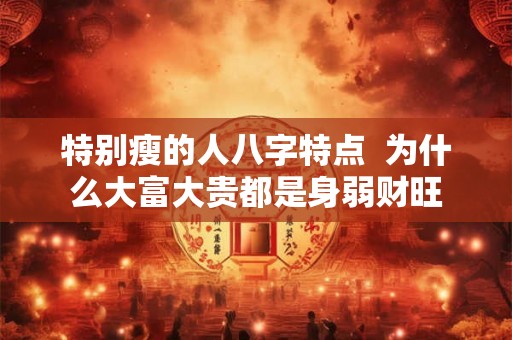 特别瘦的人八字特点  为什么大富大贵都是身弱财旺