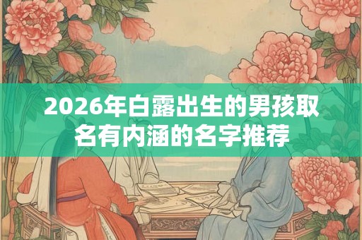 2026年白露出生的男孩取名有内涵的名字推荐