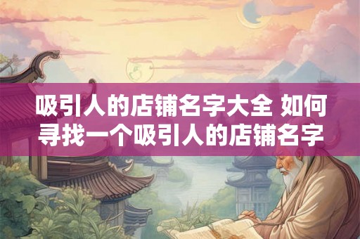 吸引人的店铺名字大全 如何寻找一个吸引人的店铺名字大全