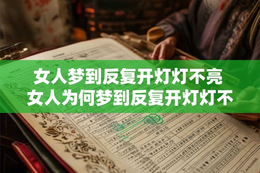 女人梦到反复开灯灯不亮 女人为何梦到反复开灯灯不亮