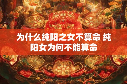 为什么纯阳之女不算命 纯阳女为何不能算命