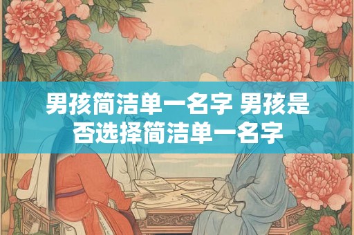 男孩简洁单一名字 男孩是否选择简洁单一名字
