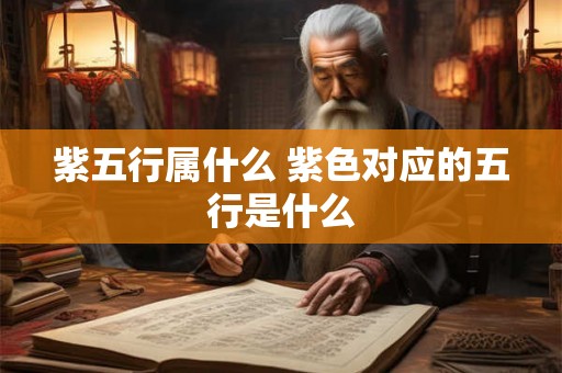 紫五行属什么 紫色对应的五行是什么 紫五行属什么 紫色对应的五行是什么