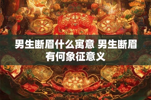 男生断眉什么寓意 男生断眉有何象征意义