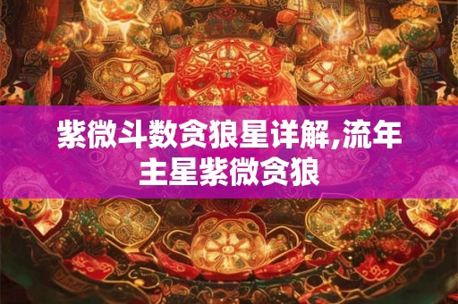 紫微斗数贪狼星详解,流年主星紫微贪狼 紫微斗数贪狼星详解,流年主星紫微贪狼