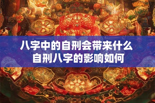 八字中的自刑会带来什么 自刑八字的影响如何