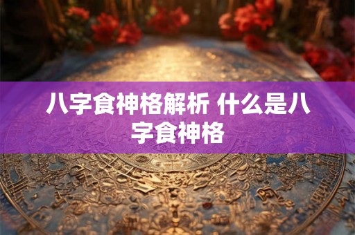 八字食神格解析 什么是八字食神格