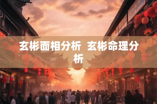 玄彬面相分析  玄彬命理分析
