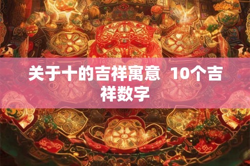 关于十的吉祥寓意  10个吉祥数字
