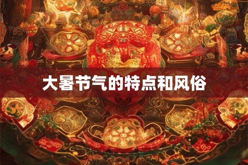 大暑节气的特点和风俗