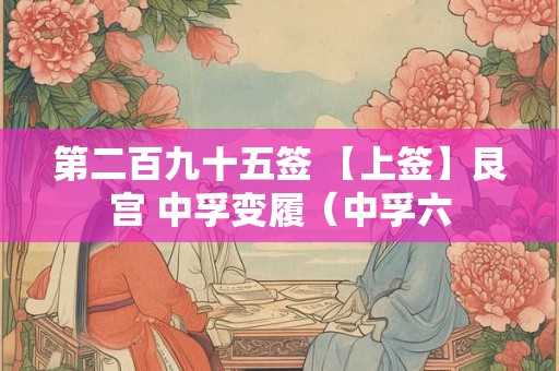 第二百九十五签 【上签】艮宫 中孚变履（中孚六